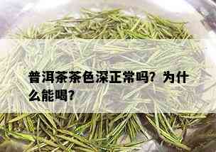 普洱茶茶色深正常吗？为什么能喝？