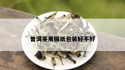 普洱茶用锡纸包装好不好