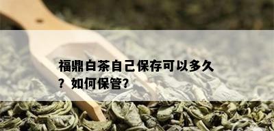 福鼎白茶自己保存可以多久？如何保管？