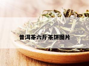 普洱茶六斤茶饼图片