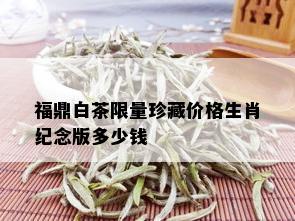 福鼎白茶 *** 珍藏价格生肖纪念版多少钱