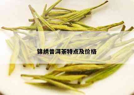 锦绣普洱茶特点及价格