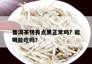 普洱茶饼有点黑正常吗？能喝能吃吗？