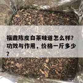 福鼎陈皮白茶味道怎么样？功效与作用，价格一斤多少？