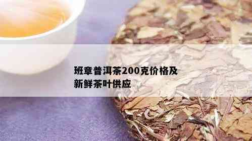 班章普洱茶200克价格及新鲜茶叶供应