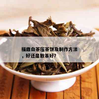 福鼎白茶压茶饼及制作方法，好还是散茶好？