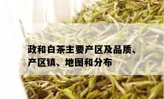 政和白茶主要产区及品质、产区镇、地图和分布