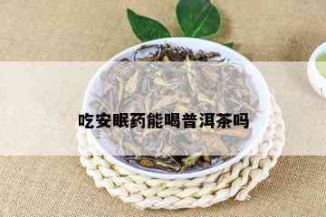 吃安眠药能喝普洱茶吗