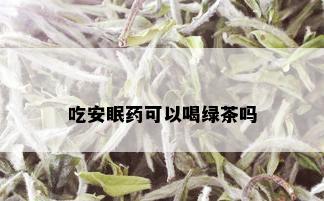 吃安眠药可以喝绿茶吗