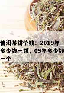 普洱茶饼价钱：2019年多少钱一饼，09年多少钱一个