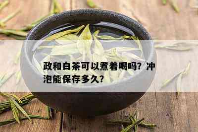 政和白茶可以煮着喝吗？冲泡能保存多久？