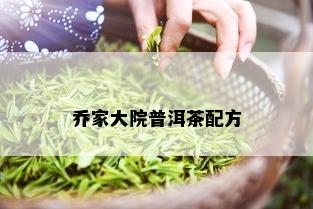 乔家大院普洱茶配方