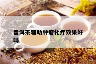 普洱茶辅助肿瘤化疗效果好吗