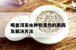 喝普洱茶水肿和发热的原因及解决方法