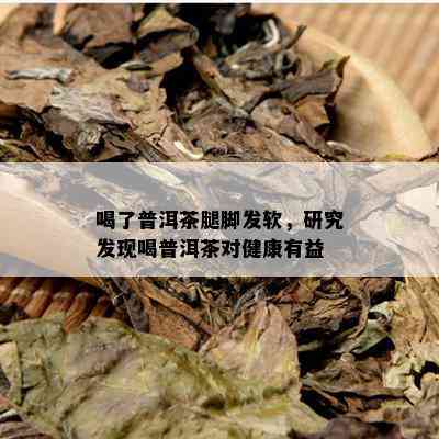 喝了普洱茶腿脚发软，研究发现喝普洱茶对健康有益