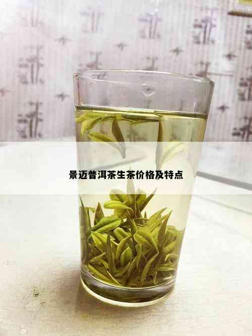 景迈普洱茶生茶价格及特点