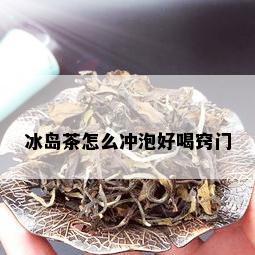 冰岛茶怎么冲泡好喝窍门