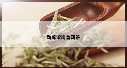 勐库滚岗普洱茶