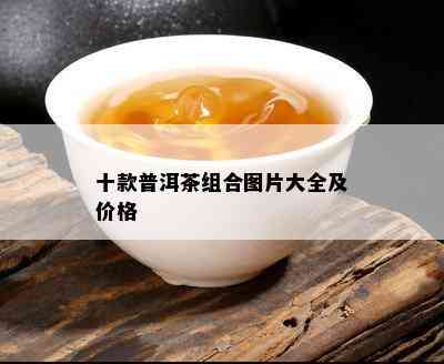 十款普洱茶组合图片大全及价格