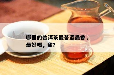 哪里的普洱茶最苦涩最香，更好喝，甜？