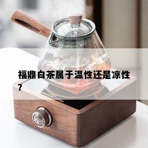 福鼎白茶属于温性还是凉性？