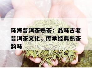 珠海普洱茶熟茶：品味古老普洱茶文化，传承经典熟茶韵味