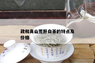 政和高山荒野白茶的特点及价格