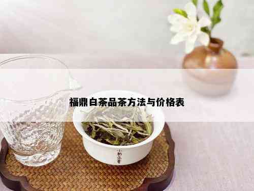 福鼎白茶品茶方法与价格表