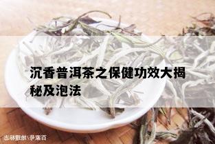 沉香普洱茶之保健功效大揭秘及泡法