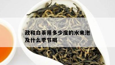 政和白茶用多少度的水来泡及什么季节喝