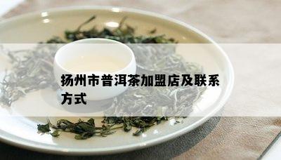 扬州市普洱茶加盟店及联系方式