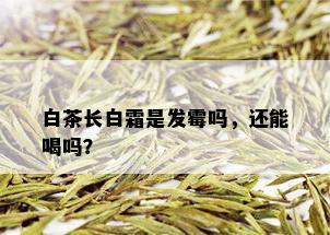 白茶长白霜是发霉吗，还能喝吗？