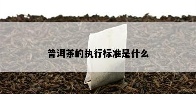 普洱茶的执行标准是什么