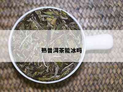 熟普洱茶能冰吗