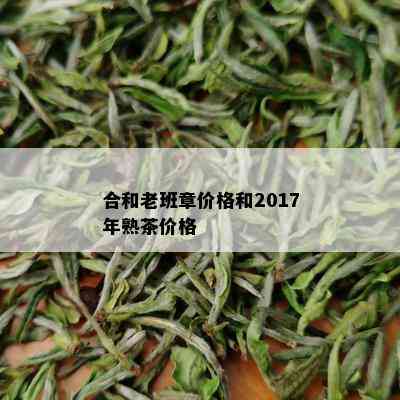 合和老班章价格和2017年熟茶价格