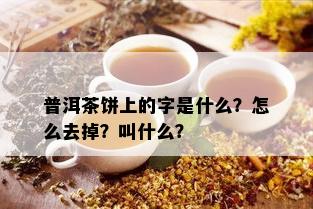 普洱茶饼上的字是什么？怎么去掉？叫什么？