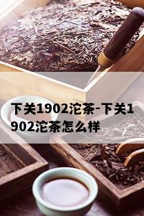 下关1902沱茶-下关1902沱茶怎么样