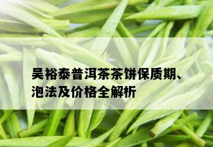 吴裕泰普洱茶茶饼保质期、泡法及价格全解析