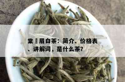 棠玥眉白茶：简介、价格表、讲解词，是什么茶？