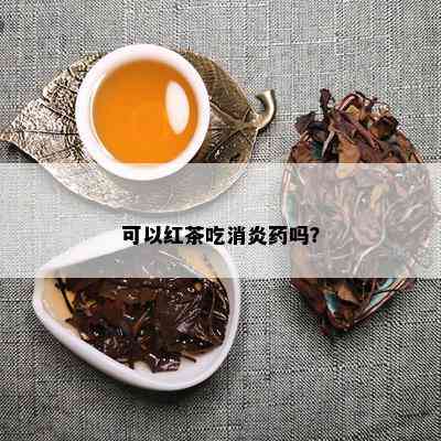 可以红茶吃消炎药吗？