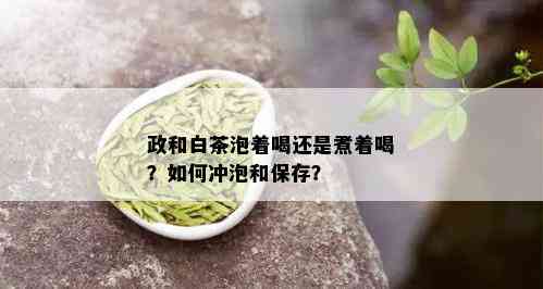 政和白茶泡着喝还是煮着喝？如何冲泡和保存？