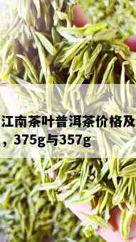 忆江南茶叶普洱茶价格及礼盒，375g与357g