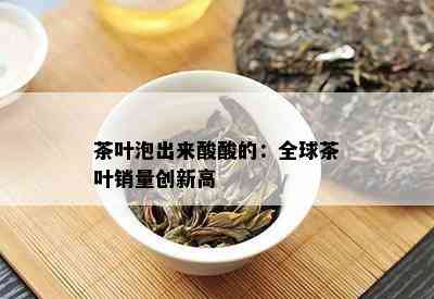 茶叶泡出来酸酸的：全球茶叶销量创新高