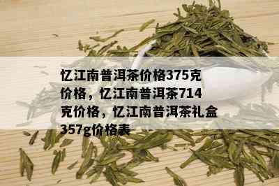 忆江南普洱茶价格375克价格，忆江南普洱茶714克价格，忆江南普洱茶礼盒357g价格表