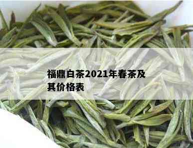 福鼎白茶2021年春茶及其价格表