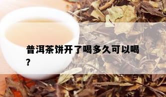 普洱茶饼开了喝多久可以喝？