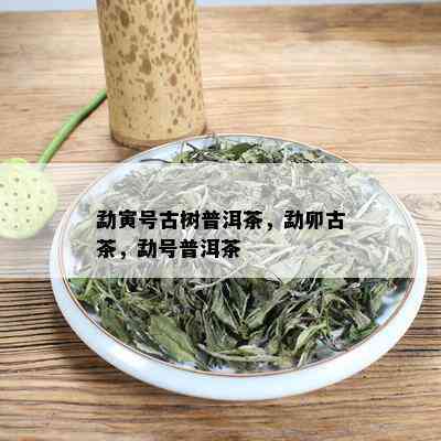 勐寅号古树普洱茶，勐卯古茶，勐号普洱茶