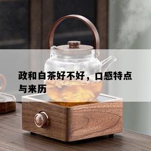 政和白茶好不好，口感特点与来历