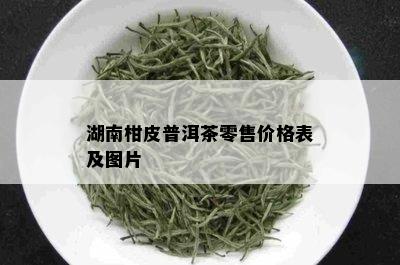 湖南柑皮普洱茶零售价格表及图片