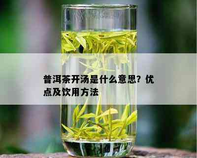 普洱茶开汤是什么意思？优点及饮用方法